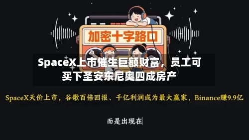 SpaceX上市催生巨额财富，员工可买下圣安东尼奥四成房产