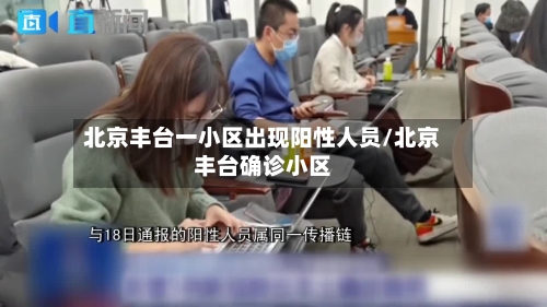 北京丰台一小区出现阳性人员/北京丰台确诊小区