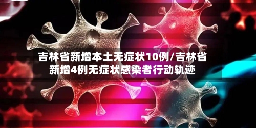 吉林省新增本土无症状10例/吉林省新增4例无症状感染者行动轨迹