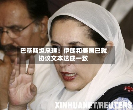 巴基斯坦总理：伊朗和美国已就协议文本达成一致-第2张图片