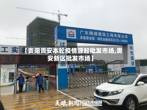 【贵阳贵安本轮疫情源起批发市场,贵安新区批发市场】-第3张图片