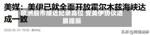 欧洲股市接近纪录高位 受美伊协议进展提振
