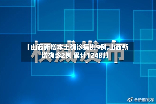 【山西新增本土确诊病例9例,山西新增确诊2例 累计124例】