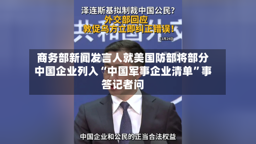 商务部新闻发言人就美国防部将部分中国企业列入“中国军事企业清单”事答记者问-第3张图片