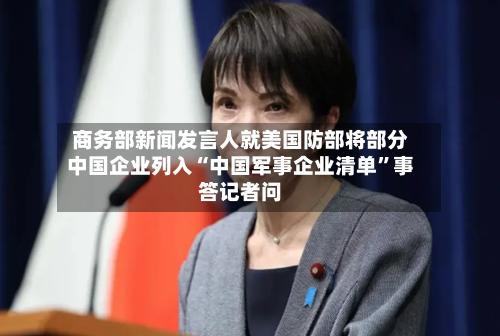 商务部新闻发言人就美国防部将部分中国企业列入“中国军事企业清单	”事答记者问-第2张图片