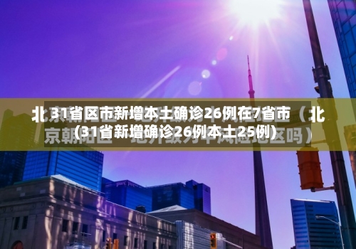 31省区市新增本土确诊26例在7省市(31省新增确诊26例本土25例)