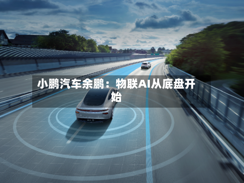 小鹏汽车余鹏：物联AI从底盘开始
