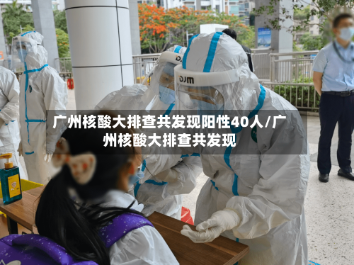广州核酸大排查共发现阳性40人/广州核酸大排查共发现
