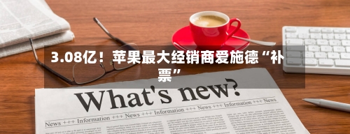 3.08亿！苹果最大经销商爱施德“补票”-第2张图片