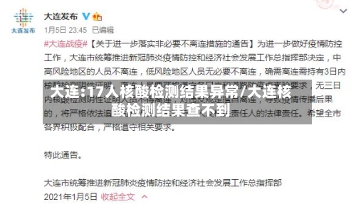 大连:17人核酸检测结果异常/大连核酸检测结果查不到