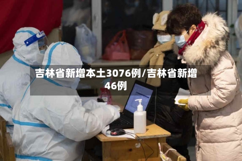 吉林省新增本土3076例/吉林省新增46例