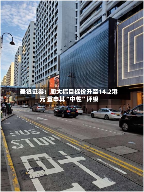 美银证券：周大福目标价升至14.2港元 重申其“中性	”评级-第3张图片