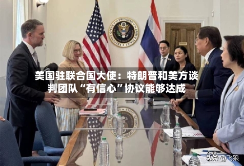 美国驻联合国大使：特朗普和美方谈判团队“有信心”协议能够达成