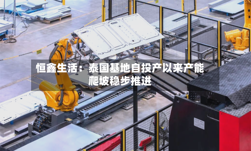 恒鑫生活：泰国基地自投产以来产能爬坡稳步推进