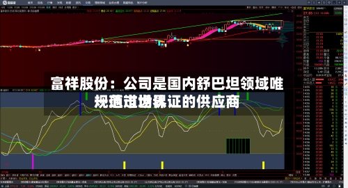 富祥股份：公司是国内舒巴坦领域唯一通过世界规范市场认证的供应商