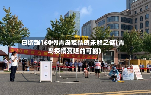 日增超160例青岛疫情的未解之谜(青岛疫情蔓延的可能)-第2张图片