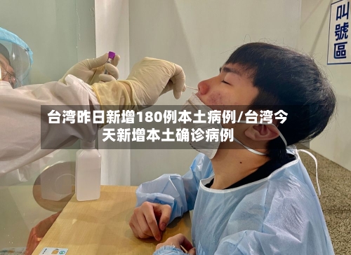 台湾昨日新增180例本土病例/台湾今天新增本土确诊病例