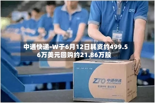 中通快递-W于6月12日耗资约499.56万美元回购约21.86万股-第2张图片
