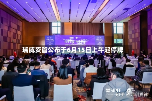 瑞威资管公布于6月15日上午起停牌