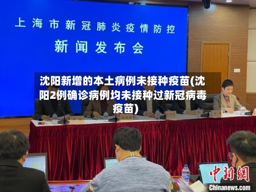 沈阳新增的本土病例未接种疫苗(沈阳2例确诊病例均未接种过新冠病毒疫苗)-第2张图片