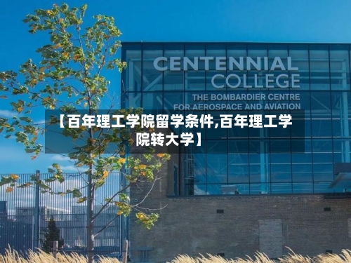 【百年理工学院留学条件,百年理工学院转大学】