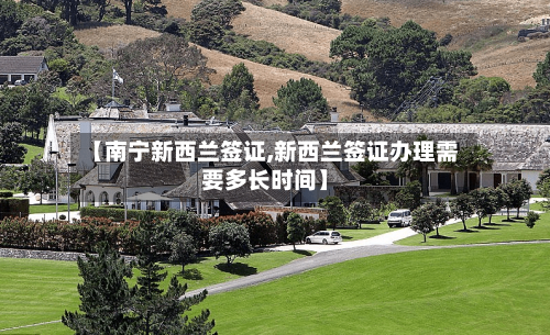 【南宁新西兰签证,新西兰签证办理需要多长时间】