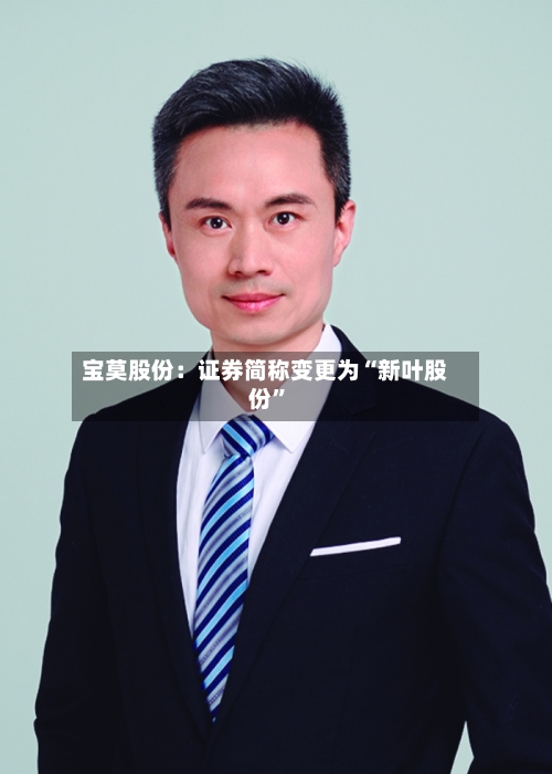 宝莫股份：证券简称变更为“新叶股份”-第2张图片