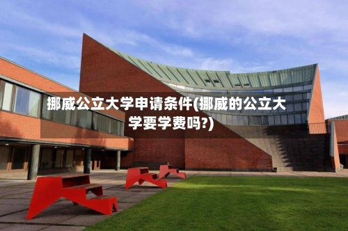 挪威公立大学申请条件(挪威的公立大学要学费吗?)
