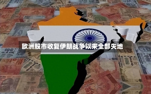 欧洲股市收复伊朗战争以来全部失地-第2张图片