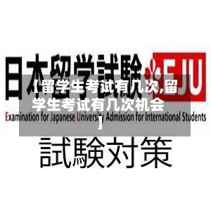 【留学生考试有几次,留学生考试有几次机会】