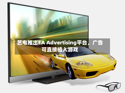 艺电推出EA Advertising平台，广告可直接植入游戏-第1张图片
