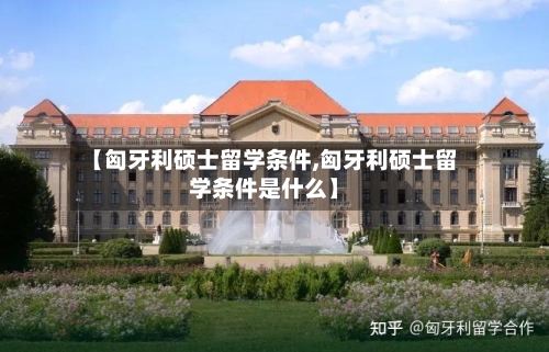 【匈牙利硕士留学条件,匈牙利硕士留学条件是什么】