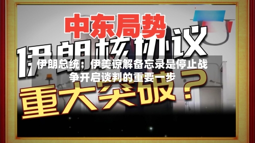 伊朗总统：伊美谅解备忘录是停止战争开启谈判的重要一步-第3张图片
