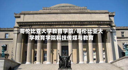哥伦比亚大学教育学院/哥伦比亚大学教育学院科技传媒与教育