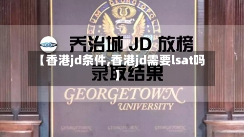 【香港jd条件,香港jd需要lsat吗】-第3张图片