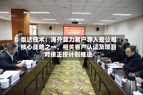 崇达技术:海外算力客户导入是公司核心战略之一,相关客户认证及项目对接正按计划推进