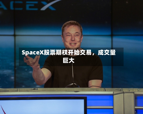 SpaceX股票期权开始交易，成交量巨大-第2张图片