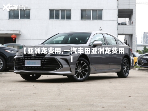 【亚洲龙费用,一汽丰田亚洲龙费用】-第2张图片
