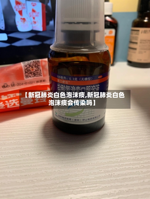 【新冠肺炎白色泡沫痰,新冠肺炎白色泡沫痰会传染吗】-第2张图片