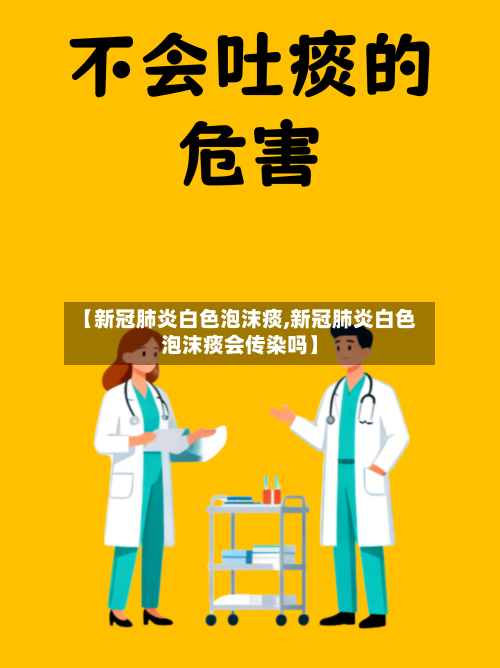 【新冠肺炎白色泡沫痰,新冠肺炎白色泡沫痰会传染吗】-第3张图片