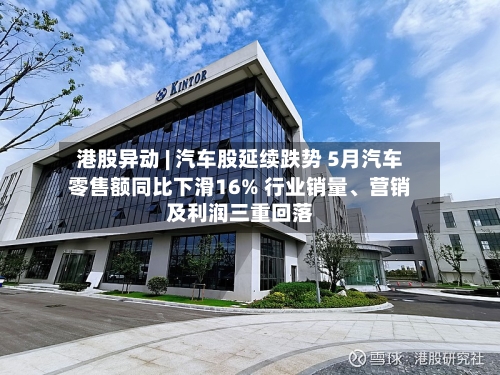港股异动 | 汽车股延续跌势 5月汽车零售额同比下滑16% 行业销量	、营销及利润三重回落-第2张图片