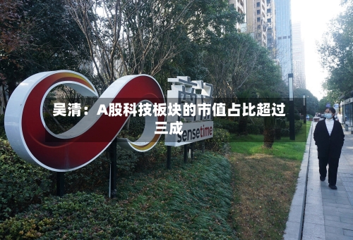 吴清:A股科技板块的市值占比超过三成