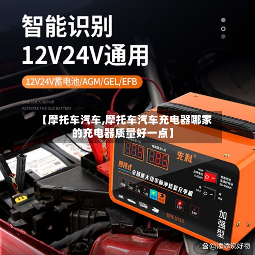 【摩托车汽车,摩托车汽车充电器哪家的充电器质量好一点】