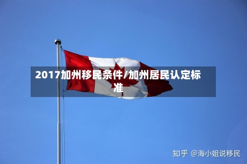 2017加州移民条件/加州居民认定标准
