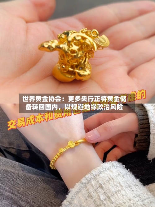 世界黄金协会：更多央行正将黄金储备转回国内，以规避地缘政治风险-第2张图片