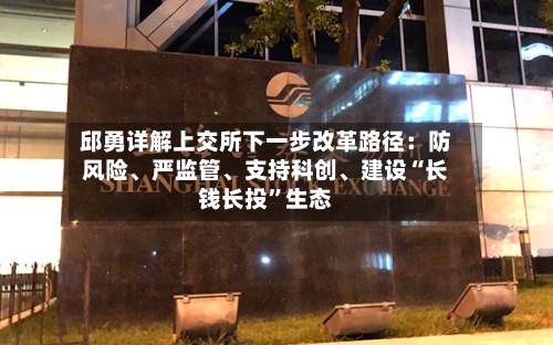 邱勇详解上交所下一步改革路径：防风险、严监管、支持科创、建设“长钱长投”生态-第3张图片
