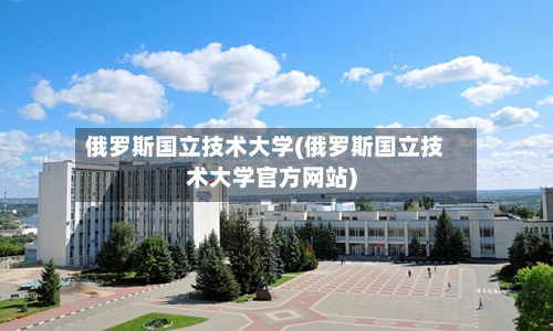 俄罗斯国立技术大学(俄罗斯国立技术大学官方网站)-第3张图片