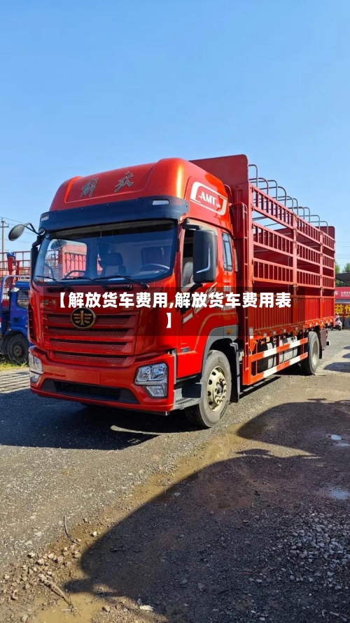 【解放货车费用,解放货车费用表】