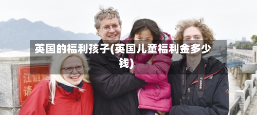 英国的福利孩子(英国儿童福利金多少钱)-第2张图片