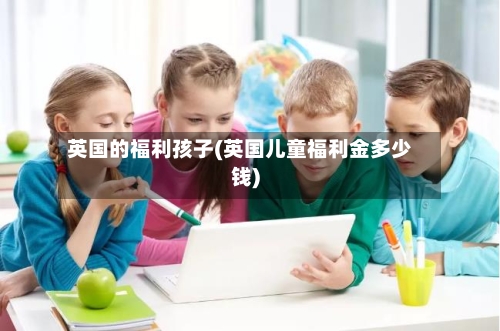英国的福利孩子(英国儿童福利金多少钱)